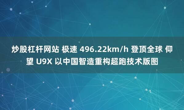 炒股杠杆网站 极速 496.22km/h 登顶全球 仰望 U9X 以中国智造重构超跑技术版图
