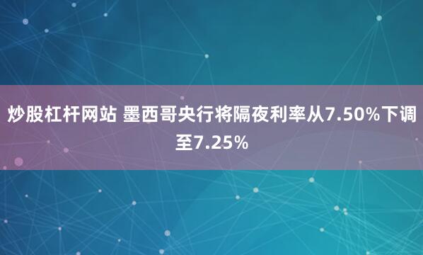 炒股杠杆网站 墨西哥央行将隔夜利率从7.50%下调至7.25%