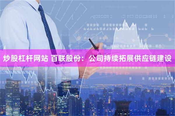 炒股杠杆网站 百联股份：公司持续拓展供应链建设