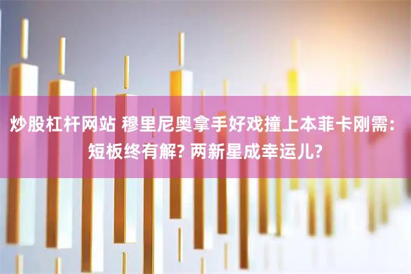 炒股杠杆网站 穆里尼奥拿手好戏撞上本菲卡刚需: 短板终有解? 两新星成幸运儿?