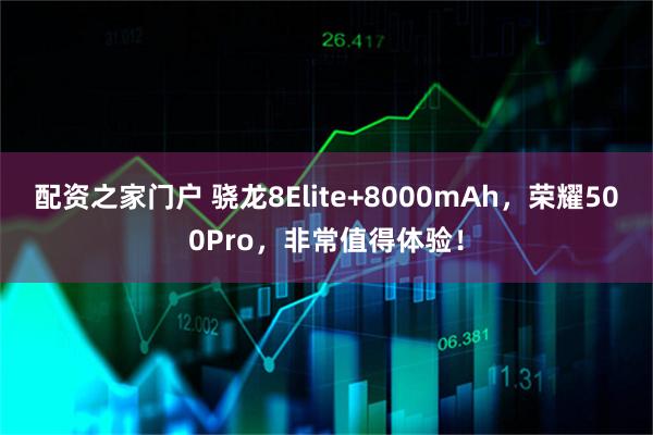 配资之家门户 骁龙8Elite+8000mAh，荣耀500Pro，非常值得体验！