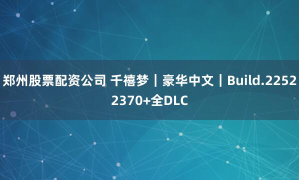 郑州股票配资公司 千禧梦｜豪华中文｜Build.22522370+全DLC