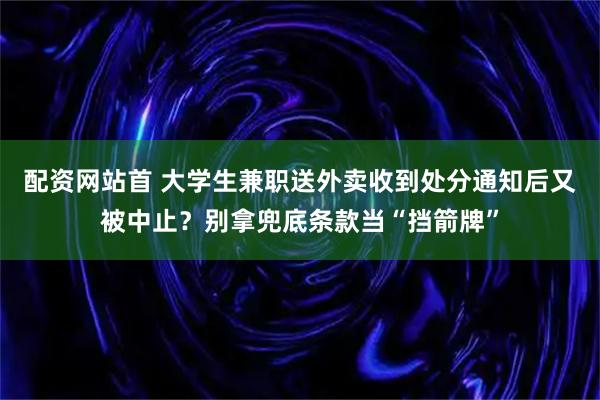 配资网站首 大学生兼职送外卖收到处分通知后又被中止？别拿兜底条款当“挡箭牌”
